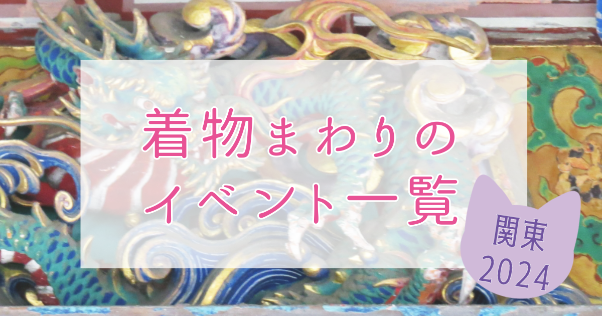 6/27更新＞関東の着物まわりのイベント一覧【2024年版】｜かざはな手帖